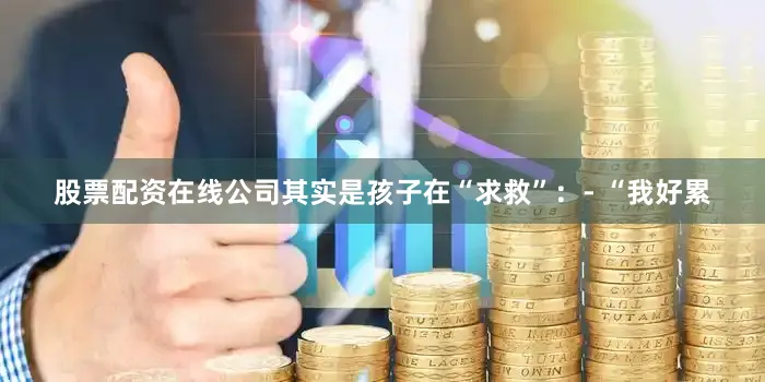 股票配资在线公司其实是孩子在“求救”：- “我好累