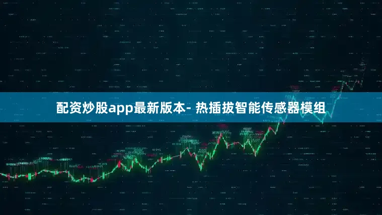 配资炒股app最新版本- 热插拔智能传感器模组
