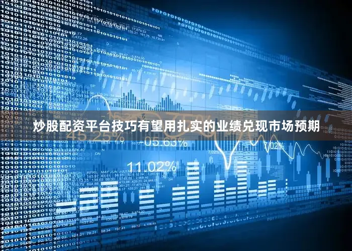 炒股配资平台技巧有望用扎实的业绩兑现市场预期