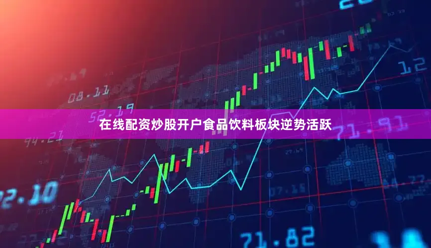 在线配资炒股开户食品饮料板块逆势活跃