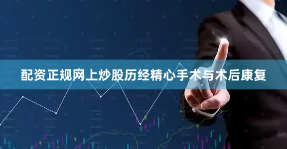 配资正规网上炒股历经精心手术与术后康复