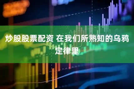 炒股股票配资 在我们所熟知的乌鸦定律里