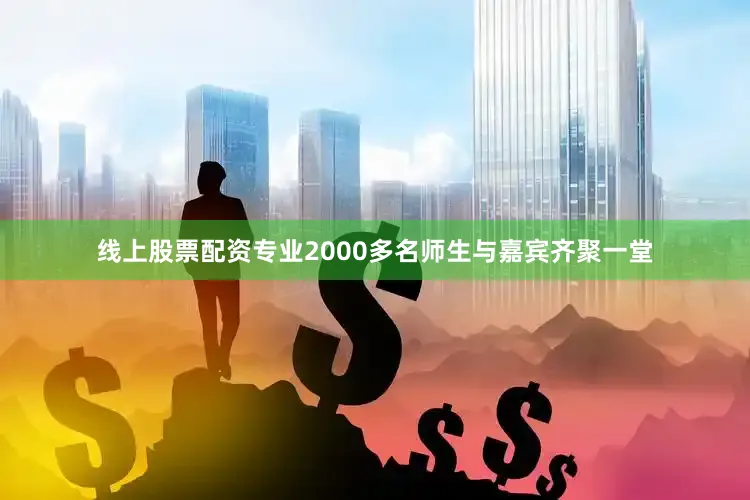 线上股票配资专业2000多名师生与嘉宾齐聚一堂