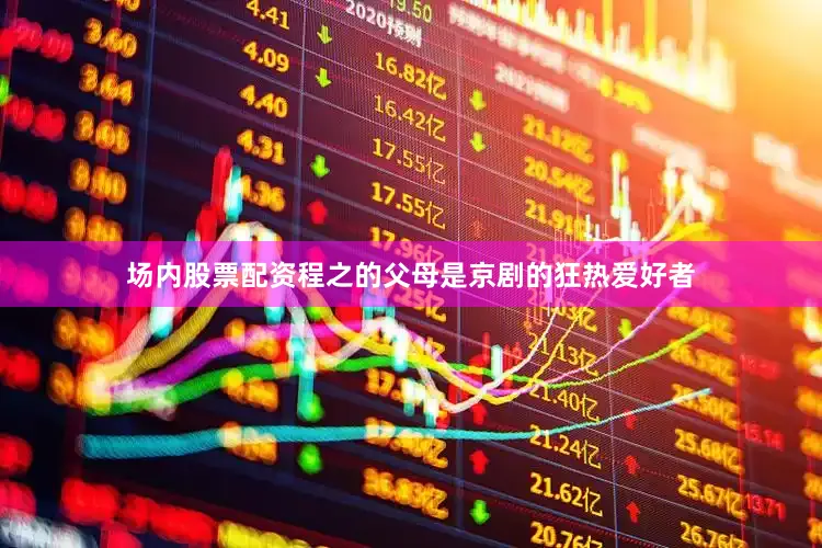 场内股票配资程之的父母是京剧的狂热爱好者