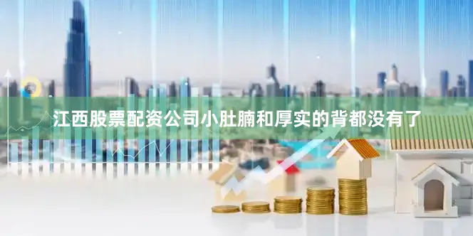 江西股票配资公司小肚腩和厚实的背都没有了