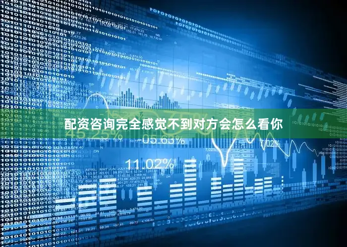 配资咨询完全感觉不到对方会怎么看你
